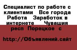 Специалист по работе с клиентами - Все города Работа » Заработок в интернете   . Чувашия респ.,Порецкое. с.